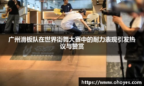广州滑板队在世界街舞大赛中的耐力表现引发热议与赞赏