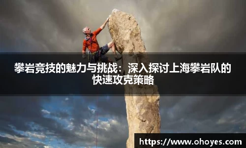 攀岩竞技的魅力与挑战：深入探讨上海攀岩队的快速攻克策略
