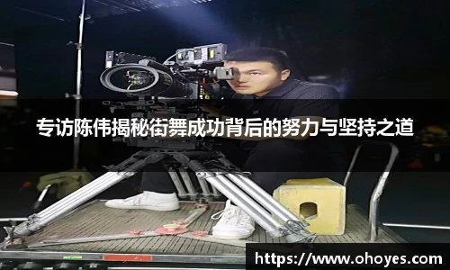 专访陈伟揭秘街舞成功背后的努力与坚持之道