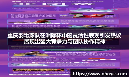 重庆羽毛球队在洲际杯中的灵活性表现引发热议展现出强大竞争力与团队协作精神
