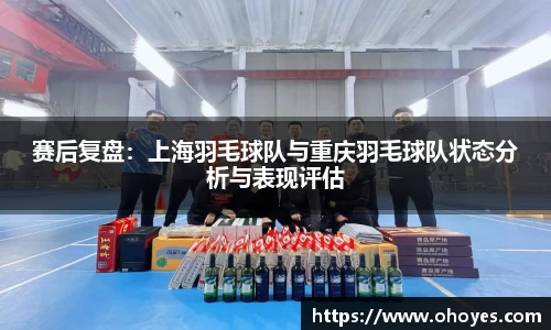 赛后复盘：上海羽毛球队与重庆羽毛球队状态分析与表现评估