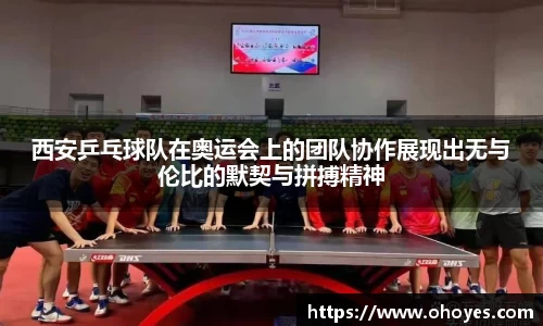 西安乒乓球队在奥运会上的团队协作展现出无与伦比的默契与拼搏精神