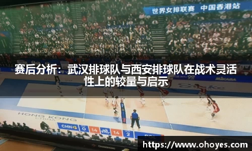 赛后分析：武汉排球队与西安排球队在战术灵活性上的较量与启示
