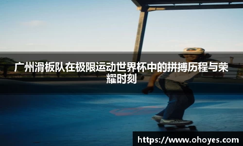 广州滑板队在极限运动世界杯中的拼搏历程与荣耀时刻