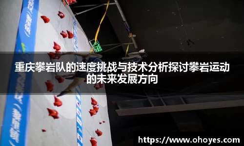 重庆攀岩队的速度挑战与技术分析探讨攀岩运动的未来发展方向