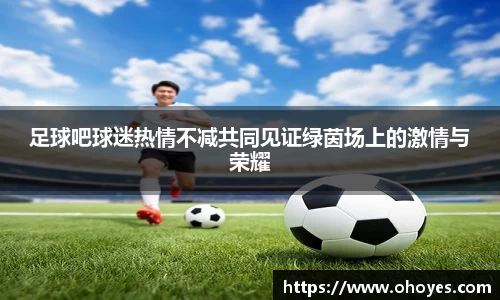 足球吧球迷热情不减共同见证绿茵场上的激情与荣耀